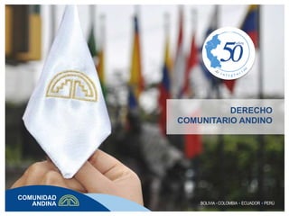 DERECHO
COMUNITARIO ANDINO
BOLIVIA COLOMBIA ECUADOR PERÚ
 