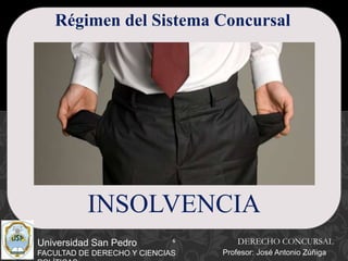 6
Universidad San Pedro
FACULTAD DE DERECHO Y CIENCIAS
Régimen del Sistema Concursal
INSOLVENCIA
DERECHO CONCURSAL
Profesor: José Antonio Zúñiga
 