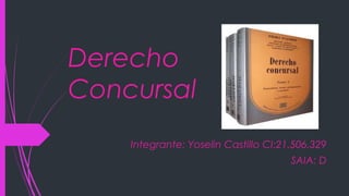 Derecho
Concursal
Integrante: Yoselin Castillo CI:21.506.329
SAIA: D
 