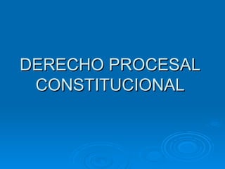 DERECHO PROCESAL
 CONSTITUCIONAL
 