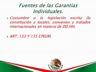    Costumbre o la legislación escrita (la
    constitución y locales; convenios y tratados
    internacionales en materia de DD.HH.

   ART. 133 Y 135 CPEUM.
 