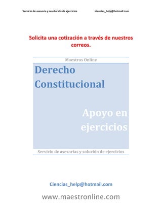 Servicio de asesoría y resolución de ejercicios ciencias_help@hotmail.com
www.maestronline.com
Solicita una cotización a través de nuestros
correos.
Maestros Online
Derecho
Constitucional
Apoyo en
ejercicios
Servicio de asesorías y solución de ejercicios
Ciencias_help@hotmail.com
 