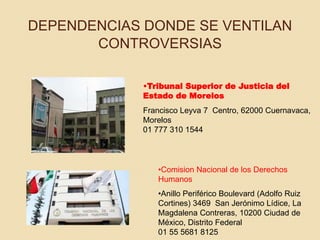 DEPENDENCIAS DONDE SE VENTILAN 
CONTROVERSIAS 
•Tribunal Superior de Justicia del 
Estado de Morelos 
Francisco Leyva 7 Ce...