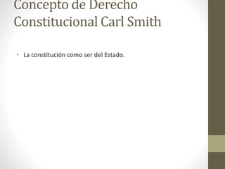 Concepto de Derecho 
Constitucional Carl Smith 
• La constitución como ser del Estado. 
 