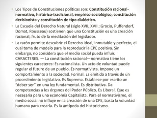 • Los Tipos de Constituciones políticas son: Constitución racional-normativo, 
histórico-tradicional, empírico sociológico...