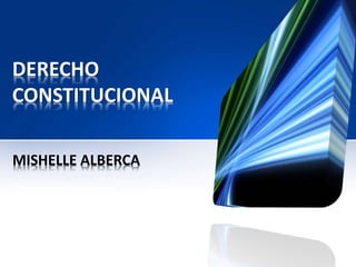 DERECHO
CONSTITUCIONAL
MISHELLE ALBERCA
 