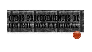 OTROS PROCEDIMIENTOS DE
CONTROL CONSTITUCIONAL.
 