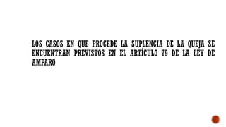 LOS CASOS EN QUE PROCEDE LA SUPLENCIA DE LA QUEJA SE
ENCUENTRAN PREVISTOS EN EL ARTÍCULO 79 DE LA LEY DE
AMPARO
 