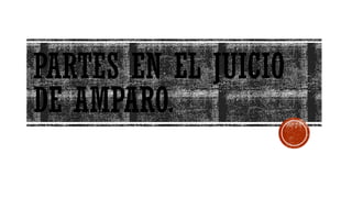 PARTES EN EL JUICIO
DE AMPARO.
 