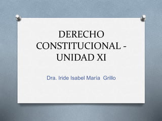 DERECHO
CONSTITUCIONAL -
UNIDAD XI
Dra. Iride Isabel María Grillo
 