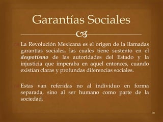 Garantías Sociales
              
 La Revolución Mexicana es el origen de la llamadas
  garantías sociales, las cuales t...
