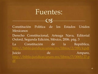Fuentes:
                   
 Constitución Política de los Estados Unidos
  Mexicanos
 Derecho Constitucional, Arteaga ...