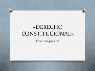 «DERECHO
CONSTITUCIONAL»
Examen parcial

 