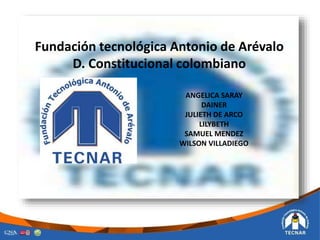 Fundación tecnológica Antonio de Arévalo
D. Constitucional colombiano
ANGELICA SARAY
DAINER
JULIETH DE ARCO
LILYBETH
SAMUEL MENDEZ
WILSON VILLADIEGO
 
