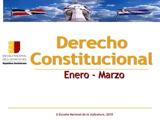 ©  Escuela Nacional de la Judicatura, 2010 Enero - Marzo Derecho  Constitucional 