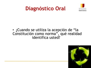 Diagnóstico Oral ¿Cuando se utiliza la acepción de “la Constitución como norma”, qué realidad identifica usted?    