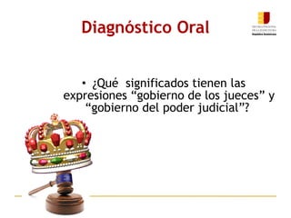 Diagnóstico Oral ¿Qué  significados tienen las expresiones “gobierno de los jueces” y “gobierno del poder judicial”?  