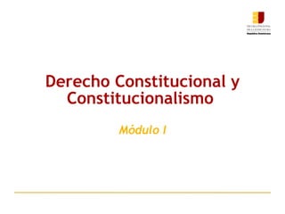 Derecho Constitucional y Constitucionalismo   Módulo I 