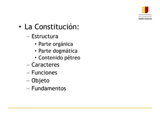 La Constitución: Estructura Parte orgánica Parte dogmática Contenido pétreo Caracteres Funciones  Objeto  Fundamentos  
