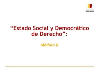 “ Estado Social y Democrático de Derecho”: Módulo II 