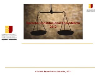 ©  Escuela Nacional de la Judicatura, 2012 Derecho Constitucional Enero/Marzo 2012 