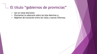 El titulo “gobiernos de provincias”
• Son en total diecisiete
• Proclaman la soberanía sobre las Islas Malvinas y;
• Régimen de transición entre las vieja y nuevas reformas.
 