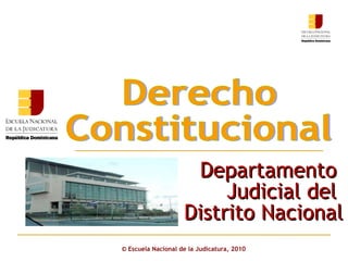©  Escuela Nacional de la Judicatura, 2010 Derecho  Constitucional Departamento  Judicial del  Distrito Nacional 