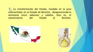 1. La transformación del Estado, fundado en la pura
arbitrariedad, en un Estado de Derecho, desapareciendo la
antinomia entre y súbdito. Esto es, el
sometimiento
soberano
del Estado al Derecho.
11
 