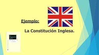 Ejemplo:
La Constitución Inglesa.
 