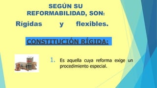 SEGÚN SU
REFORMABILIDAD, SON:
Rígidas y flexibles.
CONSTITUCIÓN RÍGIDA:
1. Es aquella cuya reforma exige un
procedimiento especial.
 
