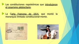  Las constituciones napoleónicas que introdujeron
el cesarismo plebiscitario.
 La Carta Francesa de 1814, que montó la
monarquía limitada constitucional-mente.
 