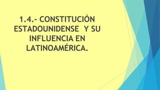 1.4.- CONSTITUCIÓN
ESTADOUNIDENSE Y SU
INFLUENCIA EN
LATINOAMÉRICA.
 