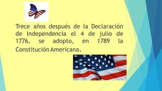 Trece años después de la Declaración
de Independencia el 4 de
1776, se adopto, en
julio de
1789 la
Constitución Americana.
 