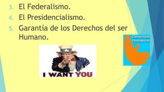 3. El Federalismo.
4. El Presidencialismo.
5. Garantía de los Derechos del ser
Humano.
 