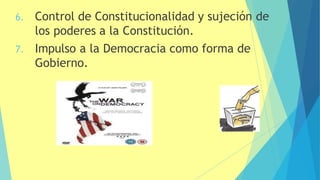 6. Control de Constitucionalidad y sujeción de
los poderes a la Constitución.
7. Impulso a la Democracia como forma de
Gobierno.
 