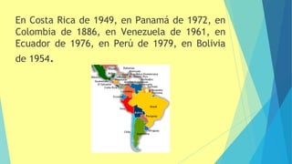 En Costa Rica de 1949, en Panamá de 1972, en
Colombia de 1886, en Venezuela de 1961, en
Ecuador de 1976, en Perú de 1979, en Bolivia
de 1954.
 