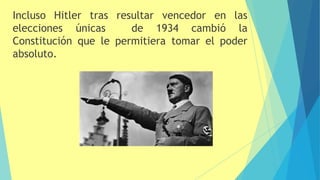 Incluso Hitler tras
elecciones únicas
resultar vencedor en las
de 1934 cambió la
Constitución que le permitiera tomar el poder
absoluto.
 