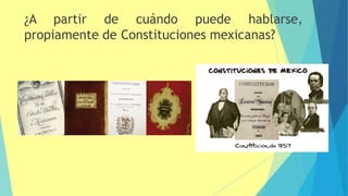 ¿A partir de cuándo puede hablarse,
propiamente de Constituciones mexicanas?
 