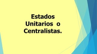 Estados
Unitarios o
Centralistas.
 