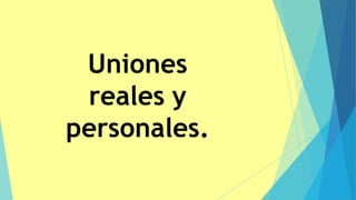 Uniones
reales y
personales.
 