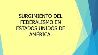 SURGIMIENTO DEL
FEDERALISMO EN
ESTADOS UNIDOS DE
AMÉRICA.
 