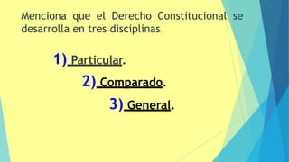 31
1) Particular.
2) Comparado.
3) General.
Menciona que el Derecho Constitucional se
desarrolla en tres disciplinas:
 