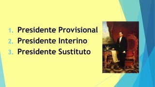 1. Presidente Provisional
2. Presidente Interino
3. Presidente Sustituto
 