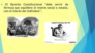  El Derecho Constitucional “debe servir de
fórmula que equilibre el interés social o estatal,
con el interés del individuo”.
43
 