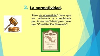 Pero la normalidad tiene que
ser reforzada y completada
por la normatividad para crear
una “Constitución Normada”.
2. La normatividad,
 