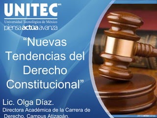 “ Nuevas Tendencias del Derecho Constitucional” Lic. Olga Díaz. Directora Académica de la Carrera de Derecho, Campus Atizapán. 
