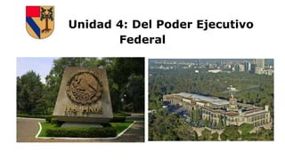 Unidad 4: Del Poder Ejecutivo
Federal
 