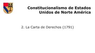 Constitucionalismo de Estados
Unidos de Norte América
2. La Carta de Derechos (1791)
 