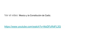 Ver el video: Mexico y la Constitución de Cadiz.
https://www.youtube.com/watch?v=NoDFzRdFL2Q
 