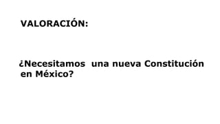 VALORACIÓN:
¿Necesitamos una nueva Constitución
en México?
 